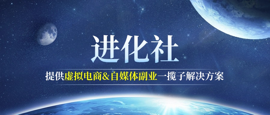 进化社，专注提供虚拟电商及自媒体副业一揽子解决方案-向上进化